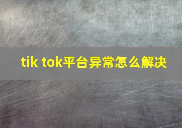 tik tok平台异常怎么解决